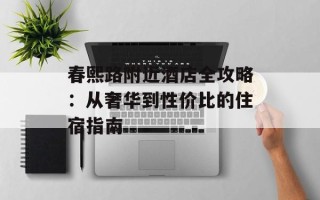 春熙路附近酒店全攻略：从奢华到性价比的住宿指南