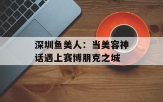 深圳鱼美人：当美容神话遇上赛博朋克之城