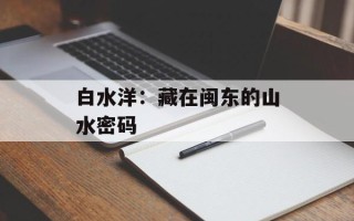 白水洋：藏在闽东的山水密码