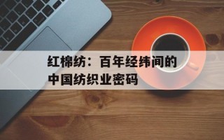 红棉纺：百年经纬间的中国纺织业密码