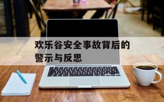 欢乐谷安全事故背后的警示与反思