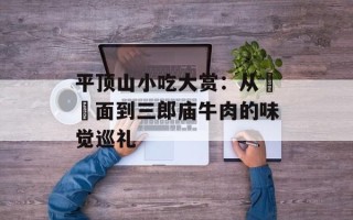 平顶山小吃大赏：从饸饹面到三郎庙牛肉的味觉巡礼