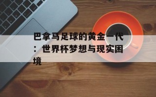 巴拿马足球的黄金一代：世界杯梦想与现实困境