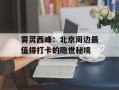 雾灵西峰：北京周边最值得打卡的隐世秘境