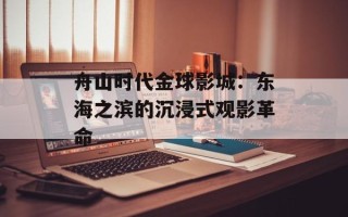 舟山时代金球影城：东海之滨的沉浸式观影革命