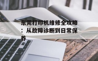 东莞打印机维修全攻略：从故障诊断到日常保养