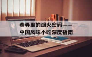 巷弄里的烟火密码——中国风味小吃深度指南