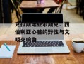 克拉斯诺亚尔斯克：西伯利亚心脏的野性与文明交响曲