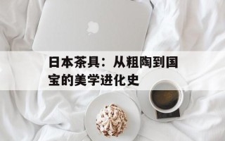日本茶具：从粗陶到国宝的美学进化史