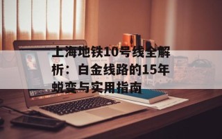上海地铁10号线全解析：白金线路的15年蜕变与实用指南
