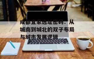 成都宜家选址密码：从城南到城北的双子布局与城市发展逻辑