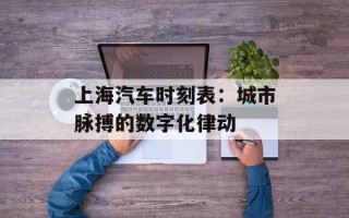 上海汽车时刻表：城市脉搏的数字化律动