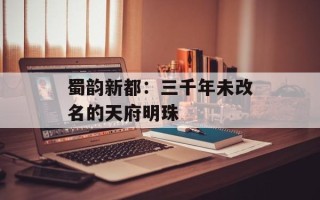 蜀韵新都：三千年未改名的天府明珠