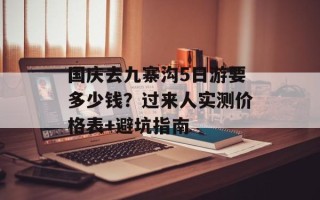 国庆去九寨沟5日游要多少钱？过来人实测价格表+避坑指南