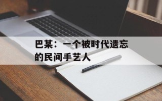 巴某：一个被时代遗忘的民间手艺人