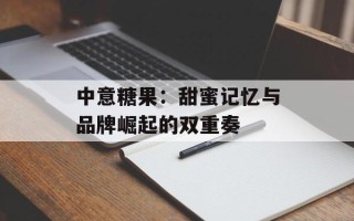 中意糖果：甜蜜记忆与品牌崛起的双重奏