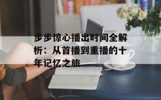 步步惊心播出时间全解析：从首播到重播的十年记忆之旅