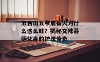 五台山五爷庙香火为什么这么旺？揭秘文殊菩萨化身的护法传奇