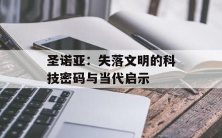 圣诺亚：失落文明的科技密码与当代启示