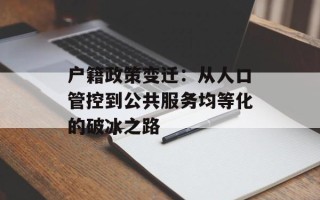 户籍政策变迁：从人口管控到公共服务均等化的破冰之路