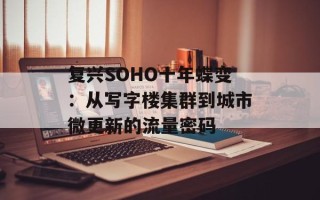 复兴SOHO十年蝶变：从写字楼集群到城市微更新的流量密码