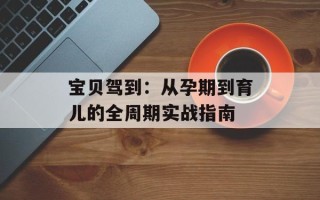 宝贝驾到：从孕期到育儿的全周期实战指南