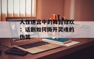 人性迷宫中的舞台狂欢：话剧如何撕开灵魂的伪装