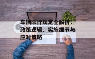 车辆限行规定全解析：政策逻辑、实施细节与应对策略