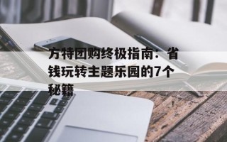 方特团购终极指南：省钱玩转主题乐园的7个秘籍
