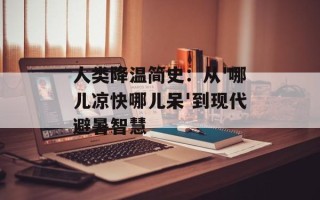 人类降温简史：从'哪儿凉快哪儿呆'到现代避暑智慧