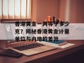 香港黄金一两等于多少克？揭秘香港黄金计量单位与内地的差异