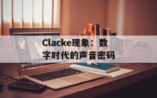 Clacke现象：数字时代的声音密码