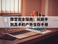 露营完全指南：从新手到高手的户外生存手册