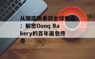 从银座飘香到全球餐桌：解密Donq Bakery的百年面包传奇