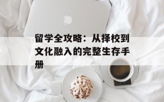 留学全攻略：从择校到文化融入的完整生存手册