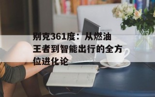 别克361度：从燃油王者到智能出行的全方位进化论