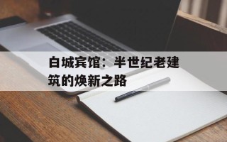 白城宾馆：半世纪老建筑的焕新之路