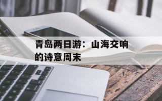 青岛两日游：山海交响的诗意周末