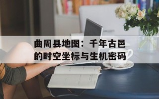 曲周县地图：千年古邑的时空坐标与生机密码