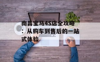 南昌宝马4S店全攻略：从购车到售后的一站式体验