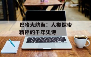 巴哈大航海：人类探索精神的千年史诗