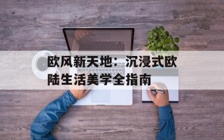 欧风新天地：沉浸式欧陆生活美学全指南