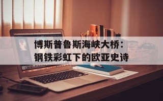 博斯普鲁斯海峡大桥：钢铁彩虹下的欧亚史诗