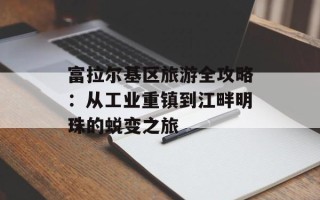 富拉尔基区旅游全攻略：从工业重镇到江畔明珠的蜕变之旅