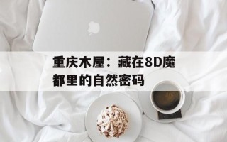 重庆木屋：藏在8D魔都里的自然密码