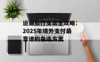 运通旅行支票全攻略：2025年境外支付最靠谱的备选方案