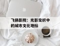 飞扬影院：光影交织中的城市文化地标