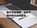 嘉兴市区地图：水乡平原的现代空间密码