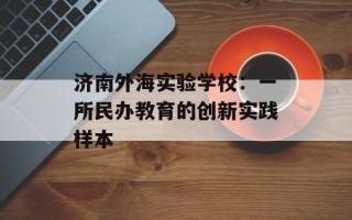济南外海实验学校：一所民办教育的创新实践样本
