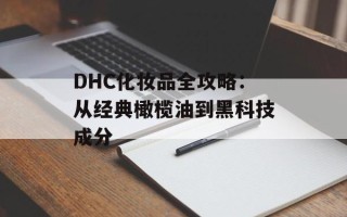 DHC化妆品全攻略：从经典橄榄油到黑科技成分